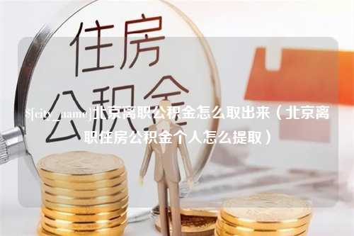 西双版纳北京离职公积金怎么取出来（北京离职住房公积金个人怎么提取）